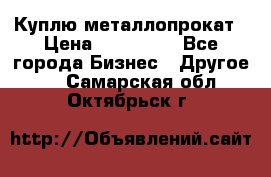 Куплю металлопрокат › Цена ­ 800 000 - Все города Бизнес » Другое   . Самарская обл.,Октябрьск г.
